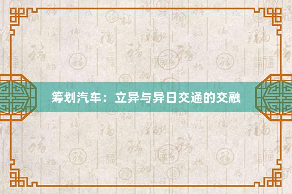 筹划汽车：立异与异日交通的交融