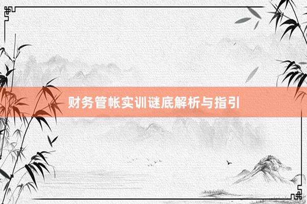 财务管帐实训谜底解析与指引